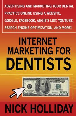 Internet Marketing for Dentists: Advertising and Marketing Your Dental Practice Online Using a Website, Google, Facebook, Angie's List, YouTube, Search Engine Optimization (SEO), and More!