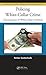 Policing White-Collar Crime (Advances in Police Theory and Practice)