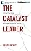 The Catalyst Leader: 8 Essentials for Becoming a Change Maker