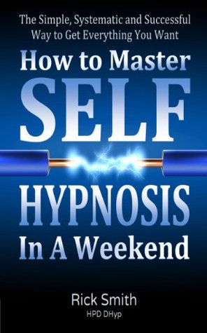 How To Master Self-Hypnosis In A Weekend: The Simple, Systematic and Successful Way to Get Everything You Want (Kindle Edition)