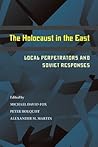 The Holocaust in the East: Local Perpetrators and Soviet Responses (Russian and East European Studies, 233)