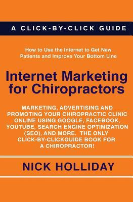 Internet Marketing for Chiropractors: Marketing, Advertising, and Promoting Your Chiropractic Clinic Online Using Google, Facebook, YouTube, Search ... Click-by-Click Guide Book for a Chiropractor!