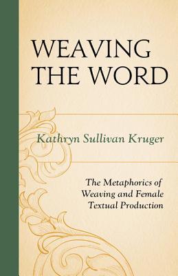 Weaving The Word: The Metaphorics of Weaving and Female Textual Production (Hardcover)