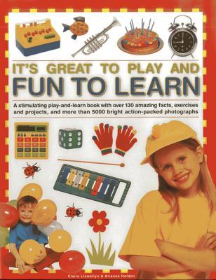 It's Great To Play and Fun To Learn: A stimulating play-and-learn book with over 130 amazing facts, exercises and projects, and more than 5000 bright action-packed photographs