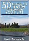 50 Things to Know to Downsize Your Life by Lisa M. Rusczyk 50 Things to Know to Downsize Your Life by Lisa M. Rusczyk