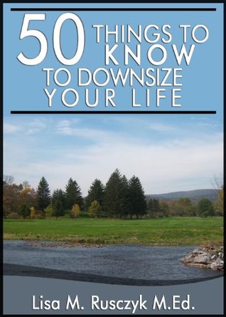 50 Things to Know to Downsize Your Life: How To Downsize, Organize, And Get Back to Basics (50 Things to Know About Life, Relationships, and Personal ... Adults: Practical Guides for Everyday Life)