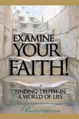 Examine Your Faith! Finding Truth in a World of Lies