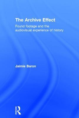 The Archive Effect: Found Footage and the Audiovisual Experience of History (Hardcover)