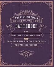 The Curious Bartender Volume 1: The artistry and alchemy of creating the perfect cocktail