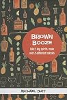 Brown Booze: Take five key spirits, make over 75 different cocktails Brown Booze: Take five key spirits, make over 75 different cocktails