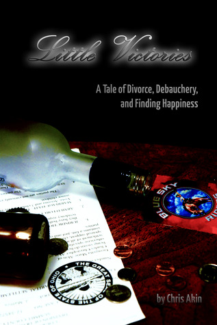Little Victories: A Tale Of Divorce Debauchery and Finding Happiness
