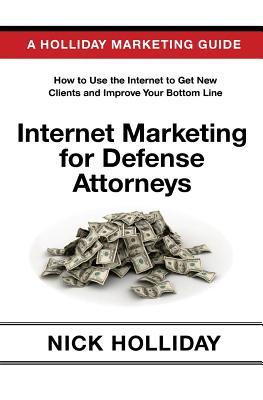 Internet Marketing for Defense Attorneys: Advertising Your Criminal Defense Law Firm Online Using a Website, Google, Facebook, YouTube, SEO, and More. A Guide Book for Criminal Defense Lawyers!