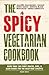 The Spicy Vegetarian Cookbook: More than 200 Fiery Snacks, Dips, and Main Dishes for the Meat-Free Lifestyle
