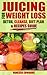 Juicing For Weight Loss: Detox, Cleanse, Diet Plan & Recipes Guide