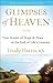 Glimpses of Heaven: True Stories of Hope & Peace at the End of Life's Journey