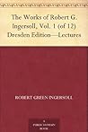 The Works of Robert G. Ingersoll, Vol. 1 (of 12) Dresden Edition—Lectures