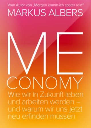 Meconomy: Wir wir in Zukunft leben und arbeiten werden - und warum wir uns jetzt neu erfinden müssen (German Edition)