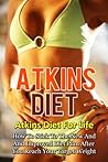 Atkins Diet: Atkins Diet For Life-How To Stick To The New And Improved Diet Plan After You Reach Your Target Weight (Atkins Diet, Atkins Diet Recipes, ... Plans, Healthy Foods, Low Carb Diet Book 5)