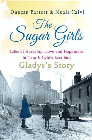 The Sugar Girls - Gladys’s Story: Tales of Hardship, Love and Happiness in Tate & Lyle’s East End (Kindle Edition)