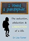 I Loved a Paedophile - The Seduction Abduction and Liberation I Loved a Paedophile - The Seduction Abduction and Liberation