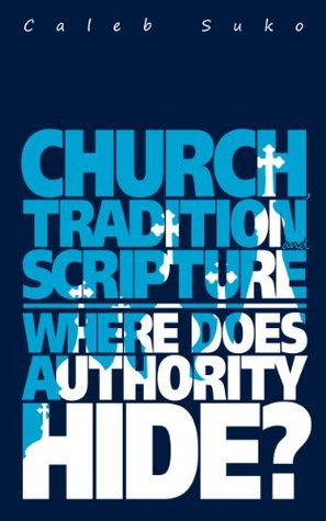 Church, Tradition and Scripture Where does the Authority Hide? (Kindle Edition)