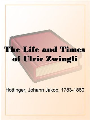 The Life and Times of Ulric Zwingli