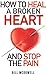 How to Heal a Broken Heart. And Stop the Pain: Stop Hurting and Start Living. Don't Let Your Broken Heart Stop You From Being Happy. Restore Your Heart ! Learn to Love Again.