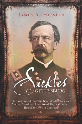 Sickles at Gettysburg: The Controversial Civil War General Who Committed Murder, Abandoned Little Round Top, and Declared Himself the Hero of Gettysburg (Kindle Edition)