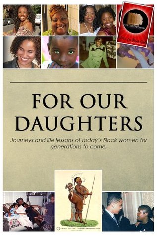 For Our Daughters: Journeys and life lessons of today's Black women for generations to come. (Kindle Edition)