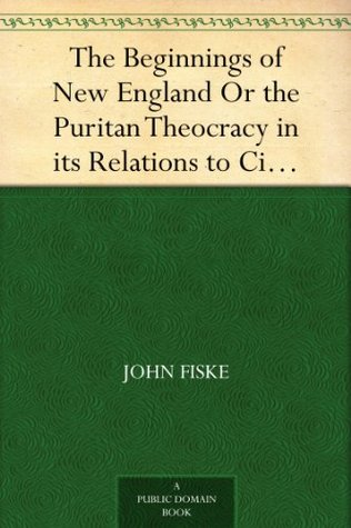 The Beginnings of New England Or the Puritan Theocracy in its Relations to Civil and Religious Liberty (Kindle Edition)