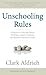 Unschooling Rules: 55 Ways to Unlearn What We Know About Schools and Rediscover Education