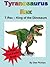 Tyrannosaurus Rex: T-Rex, The King of the Dinosaurs