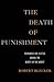 The Death of Punishment: Searching for Justice among the Worst of the Worst