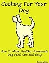 Cooking for your Dog (How to Make Healthy Homemade Dog Food Fast and Easy!) (Be a Geek Series)