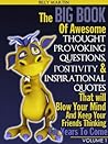 The Big Book Of Awesome thought Provoking Questions Positivity & Inspirational Quotes That will Blow Your Mind And Keep Your Friends Thinking For Years To Come (Book One 1)