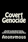Covert Genocide: The Plot to Use Birth Control, Abortion, Sterilizations, and Gun Control to Exterminate the Black Race Covert Genocide: The Plot to Use Birth Control, Abortion, Sterilizations, and Gun Control to Exterminate the Black Race