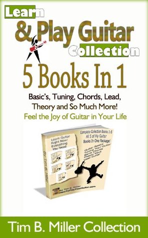 Learn Guitar - Guitar Lessons - Guitar Songs - Guitar Fretboard (Guitar Chords - Learn How To Play Guitar - Tim B. Miller Collection) (Learn How To Play ... Collection - Guitar Fretboard Book 6)