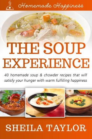 The Soup Experience - 40 Delicious Soup & Chowder Recipes (Homemade Happiness Book 2)
