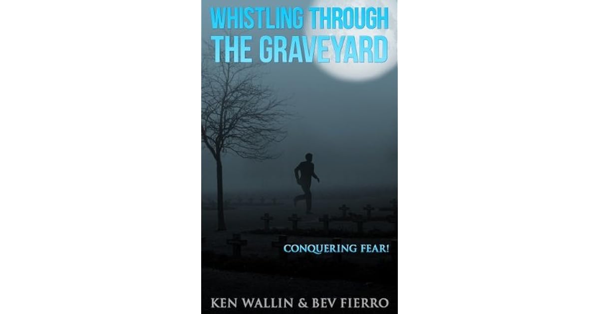 Whistling Through the Graveyard Conquering Fear! by Ken Wallin