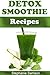 Sugar Detox Smoothie Recipes: Deliciously Cleansing Detox Smoothie Recipes - Perfect for the 10 Day Detox!