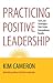 Practicing Positive Leadership: Tools and Techniques That Create Extraordinary Results