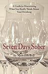 Seven Days Sober: A Guide to Discovering What You Really Think About Your Drinking