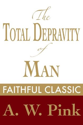The Total Depravity of Man (Arthur Pink Collection)