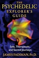 The Psychedelic Explorer's Guide: Safe, Therapeutic, and Sacred Journeys