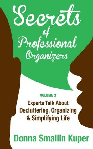 Get Organized Secrets of Professional Organizers Volume 3: Leading Experts Talk About Decluttering, Organizing & Simplifying Life (Kindle Edition)