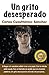 Un grito desesperdo by Carlos Cuauhtémoc Sánchez Un grito desesperdo by Carlos Cuauhtémoc Sánchez