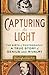 Capturing the Light: The Birth of Photography, a True Story of Genius and Rivalry