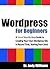 Wordpress for Beginners: A Visual Step-by-Step Guide to Creating your Own Wordpress Site in Record Time, Starting from Zero! (Webmaster Series Book 3)