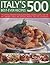 Italy's 500 Best-Ever Recipes: The Ultimate Collection of Classic Pasta, Pizza, Antipasto, Risotto, Meat, Fish and Vegetable Dishes, and Delicious De