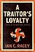 A Traitor's Loyalty by Ian C. Racey
